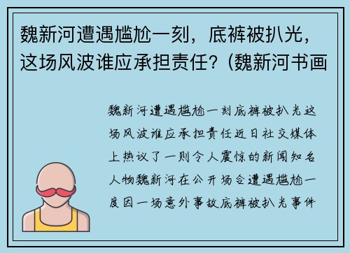 魏新河遭遇尴尬一刻，底裤被扒光，这场风波谁应承担责任？(魏新河书画)